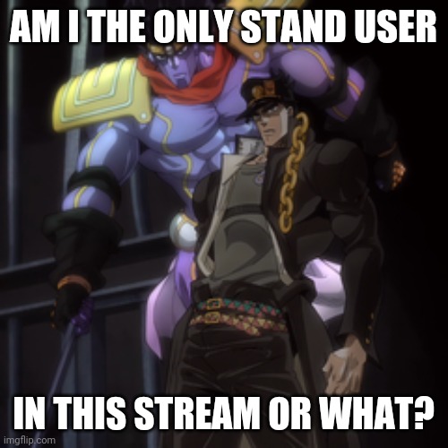 AM I THE ONLY STAND USER; IN THIS STREAM OR WHAT? | image tagged in jojo's bizarre adventure,jojo | made w/ Imgflip meme maker