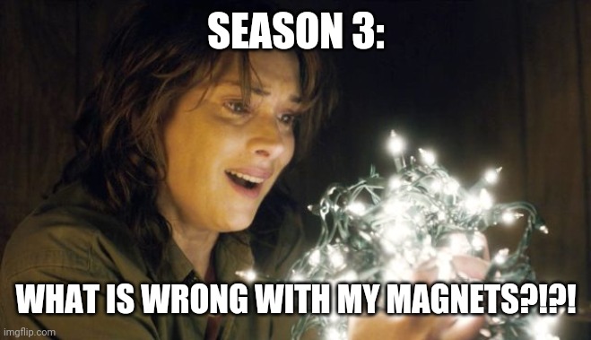 Stranger Things | SEASON 3: WHAT IS WRONG WITH MY MAGNETS?!?! | image tagged in stranger things | made w/ Imgflip meme maker