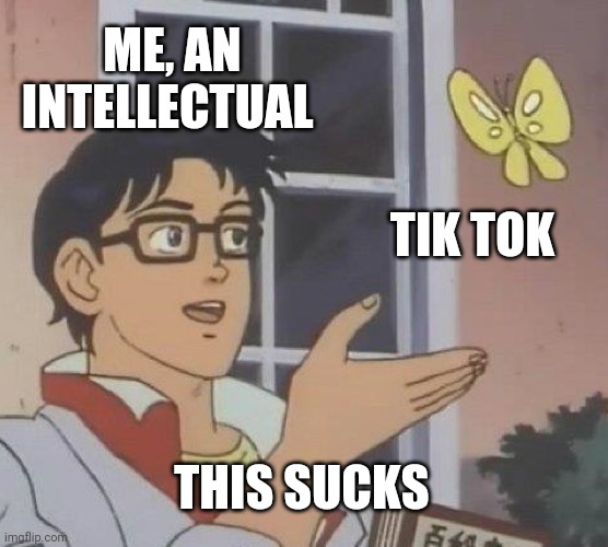 Is This A Pigeon Meme | ME, AN INTELLECTUAL; TIK TOK; THIS SUCKS | image tagged in memes,is this a pigeon | made w/ Imgflip meme maker