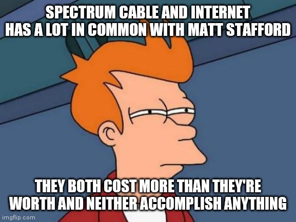 Futurama Fry Meme | SPECTRUM CABLE AND INTERNET HAS A LOT IN COMMON WITH MATT STAFFORD; THEY BOTH COST MORE THAN THEY'RE WORTH AND NEITHER ACCOMPLISH ANYTHING | image tagged in memes,futurama fry | made w/ Imgflip meme maker