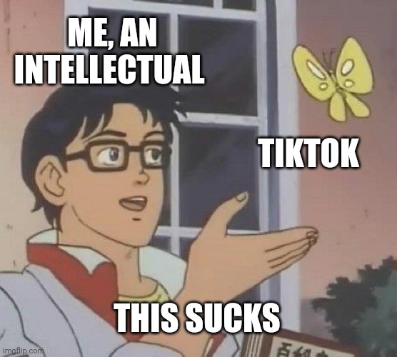 Is This A Pigeon Meme | ME, AN INTELLECTUAL; TIKTOK; THIS SUCKS | image tagged in memes,is this a pigeon | made w/ Imgflip meme maker