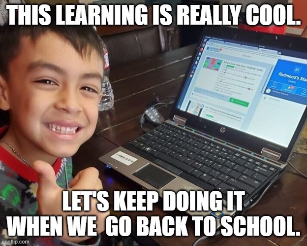 Technology Can Transform Learning | THIS LEARNING IS REALLY COOL. LET'S KEEP DOING IT WHEN WE  GO BACK TO SCHOOL. | image tagged in funny memes | made w/ Imgflip meme maker