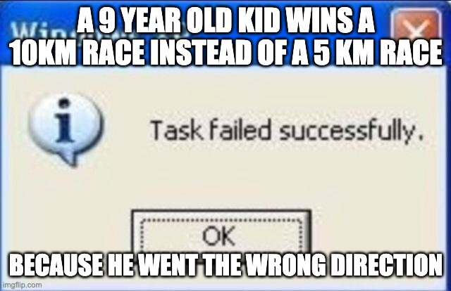 Task failed successfully | A 9 YEAR OLD KID WINS A 10KM RACE INSTEAD OF A 5 KM RACE; BECAUSE HE WENT THE WRONG DIRECTION | image tagged in task failed successfully | made w/ Imgflip meme maker