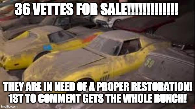 GRAND SALE!!!!!!!!!!!!!!!!!! | 36 VETTES FOR SALE!!!!!!!!!!!!! THEY ARE IN NEED OF A PROPER RESTORATION! 1ST TO COMMENT GETS THE WHOLE BUNCH! | image tagged in corvette,barn find | made w/ Imgflip meme maker