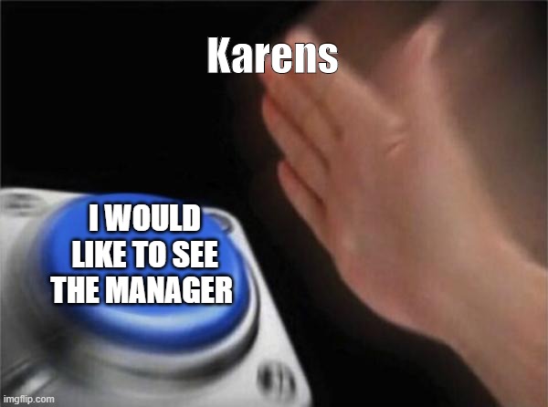 Blank Nut Button | Karens; I WOULD LIKE TO SEE THE MANAGER | image tagged in memes,blank nut button | made w/ Imgflip meme maker