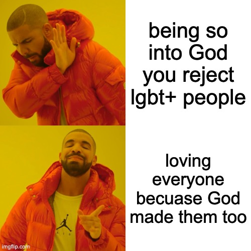 Drake Hotline Bling Meme | being so into God you reject lgbt+ people; loving everyone becuase God made them too | image tagged in memes,drake hotline bling | made w/ Imgflip meme maker