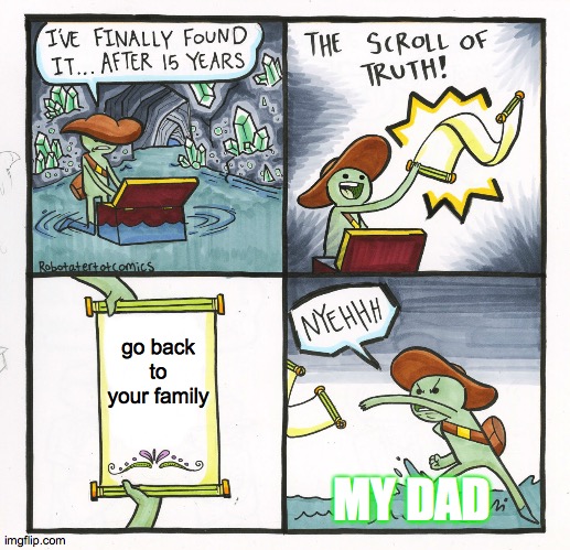 meme is epic | go back to your family; MY DAD | image tagged in memes,the scroll of truth | made w/ Imgflip meme maker