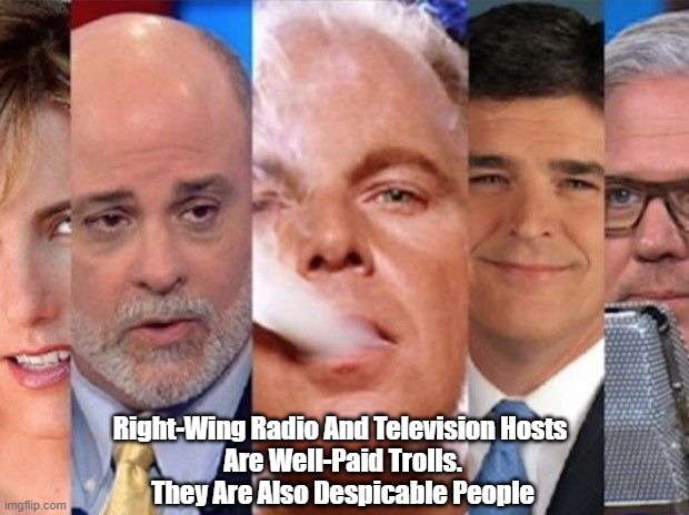  Right-Wing Radio And Television Hosts 
Are Well-Paid Trolls.
They Are Also Despicable People | made w/ Imgflip meme maker