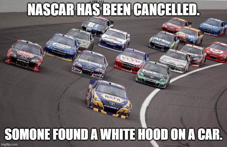It is ovah | NASCAR HAS BEEN CANCELLED. SOMONE FOUND A WHITE HOOD ON A CAR. | image tagged in nascar-trump | made w/ Imgflip meme maker