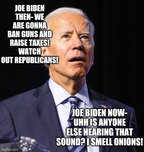 Sorry desperate democrats.....your candidate is about 30 years too late | JOE BIDEN THEN- WE ARE GONNA BAN GUNS AND RAISE TAXES! WATCH OUT REPUBLICANS! JOE BIDEN NOW- UHH IS ANYONE ELSE HEARING THAT SOUND? I SMELL ONIONS! | image tagged in joe biden,old | made w/ Imgflip meme maker