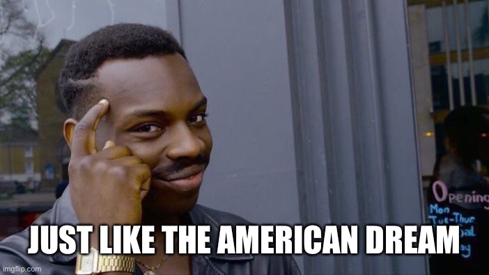 Roll Safe Think About It Meme | JUST LIKE THE AMERICAN DREAM | image tagged in memes,roll safe think about it | made w/ Imgflip meme maker