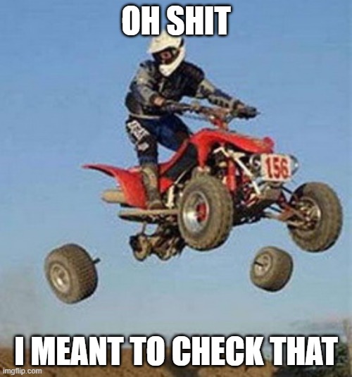 I started Out 4-Wheeling | OH SHIT; I MEANT TO CHECK THAT | image tagged in extreme sports,memes,funny,funny memes | made w/ Imgflip meme maker