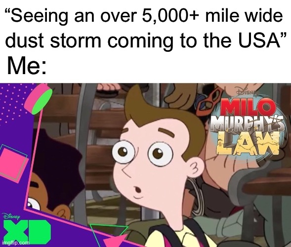 Surprised Milo | “Seeing an over 5,000+ mile wide; dust storm coming to the USA”; Me: | image tagged in surprised milo murphy | made w/ Imgflip meme maker