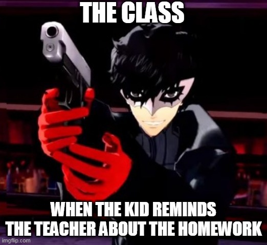 Persona 5 | THE CLASS; WHEN THE KID REMINDS THE TEACHER ABOUT THE HOMEWORK | image tagged in persona 5 | made w/ Imgflip meme maker