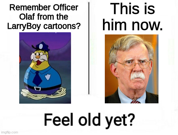 Feel old yet? | This is him now. Remember Officer Olaf from the LarryBoy cartoons? | image tagged in feel old yet,bolton | made w/ Imgflip meme maker