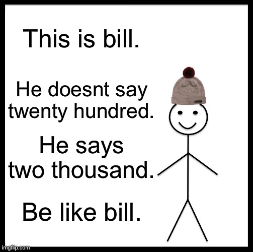 Be Like Bill Meme | This is bill. He doesnt say twenty hundred. He says two thousand. Be like bill. | image tagged in memes,be like bill | made w/ Imgflip meme maker