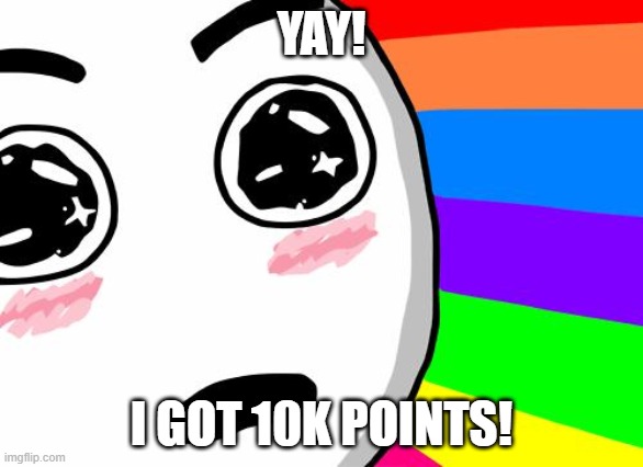 10k! | YAY! I GOT 10K POINTS! | image tagged in amazing | made w/ Imgflip meme maker