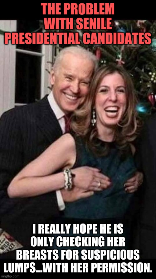 Well at least he isn't sending nude pics of himself right? That's presidential timber I tell you! | THE PROBLEM WITH SENILE PRESIDENTIAL CANDIDATES; I REALLY HOPE HE IS ONLY CHECKING HER BREASTS FOR SUSPICIOUS LUMPS...WITH HER PERMISSION. | image tagged in joe biden grope | made w/ Imgflip meme maker