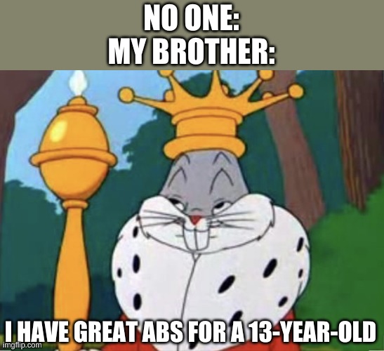 Humble brag | NO ONE:
MY BROTHER:; I HAVE GREAT ABS FOR A 13-YEAR-OLD | image tagged in humble brag | made w/ Imgflip meme maker