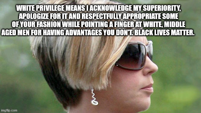 Truth Bomb | WHITE PRIVILEGE MEANS I ACKNOWLEDGE MY SUPERIORITY, APOLOGIZE FOR IT AND RESPECTFULLY APPROPRIATE SOME OF YOUR FASHION WHILE POINTING A FINGER AT WHITE, MIDDLE AGED MEN FOR HAVING ADVANTAGES YOU DON'T. BLACK LIVES MATTER. | image tagged in karen,say not to racism | made w/ Imgflip meme maker