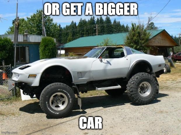 corvette monster trucks  | OR GET A BIGGER CAR | image tagged in corvette monster trucks | made w/ Imgflip meme maker