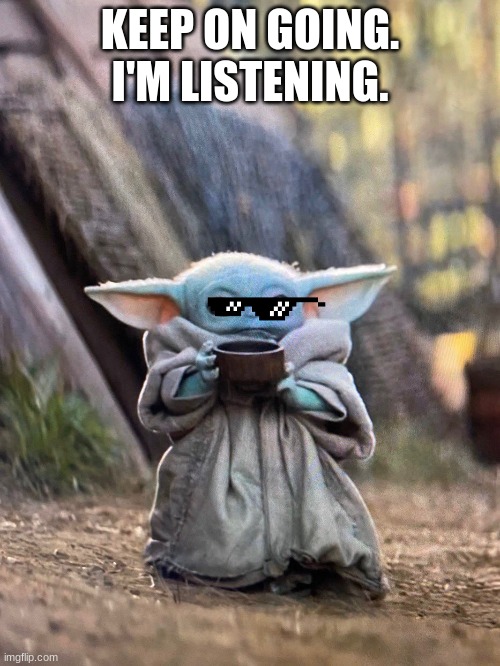BABY YODA TEA | KEEP ON GOING. I'M LISTENING. | image tagged in baby yoda tea | made w/ Imgflip meme maker
