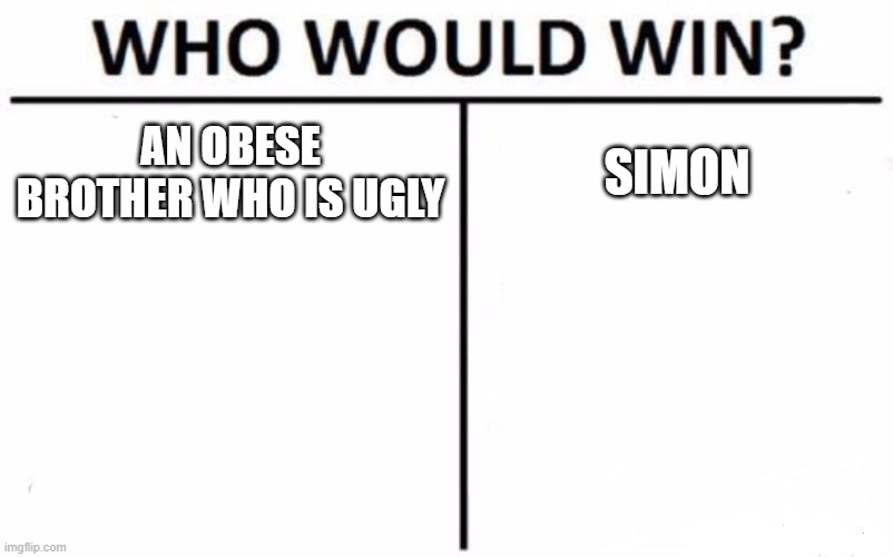 Who Would Win? Meme | AN OBESE BROTHER WHO IS UGLY; SIMON | image tagged in memes,who would win | made w/ Imgflip meme maker