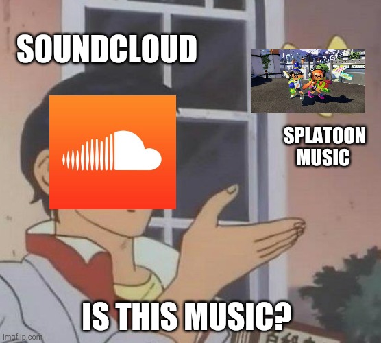 well someone made the splatoon music so it's music. (srry I couldn't find a good pic) | SOUNDCLOUD; SPLATOON MUSIC; IS THIS MUSIC? | image tagged in memes,is this a pigeon | made w/ Imgflip meme maker