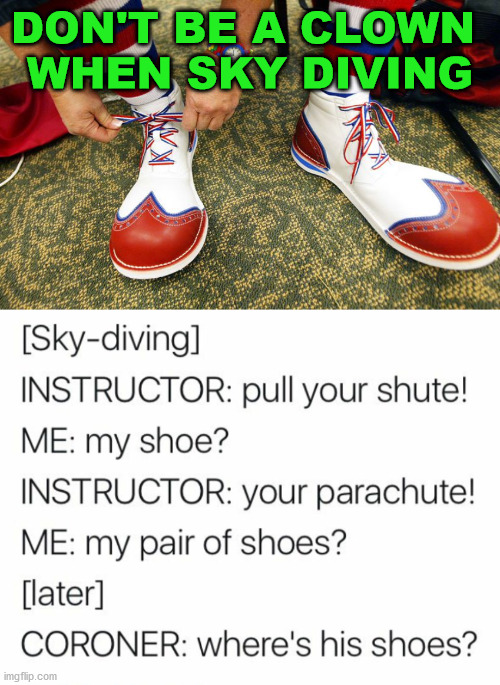 DON'T BE A CLOWN 
WHEN SKY DIVING | image tagged in clown shoes | made w/ Imgflip meme maker