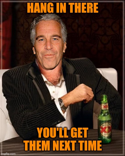 The Most Interesting Epstein | HANG IN THERE YOU'LL GET THEM NEXT TIME | image tagged in the most interesting epstein | made w/ Imgflip meme maker