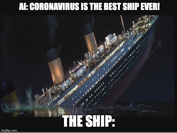 Titanic Sinking | AI: CORONAVIRUS IS THE BEST SHIP EVER! THE SHIP: | image tagged in titanic sinking | made w/ Imgflip meme maker