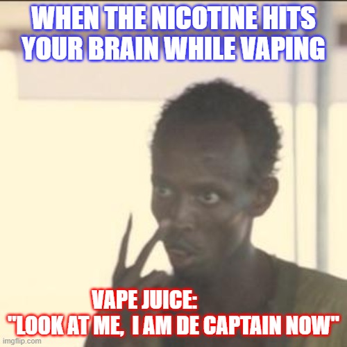 When the nicotine kicks in | WHEN THE NICOTINE HITS YOUR BRAIN WHILE VAPING; VAPE JUICE:               "LOOK AT ME,  I AM DE CAPTAIN NOW" | image tagged in memes,look at me | made w/ Imgflip meme maker