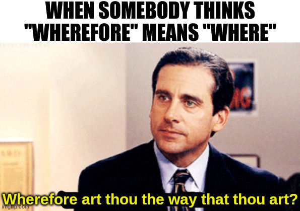 Wherefore do you guys do this? | WHEN SOMEBODY THINKS "WHEREFORE" MEANS "WHERE"; Wherefore art thou the way that thou art? | image tagged in why are you the way that you are,memes,the office,michael scott,shakespeare,why | made w/ Imgflip meme maker