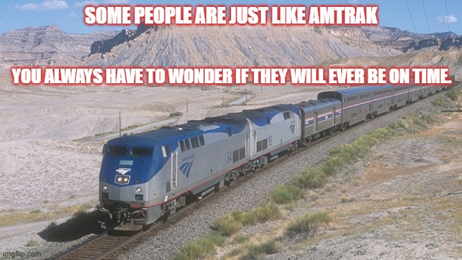 Amtrak | SOME PEOPLE ARE JUST LIKE AMTRAK; YOU ALWAYS HAVE TO WONDER IF THEY WILL EVER BE ON TIME. | image tagged in never on time | made w/ Imgflip meme maker