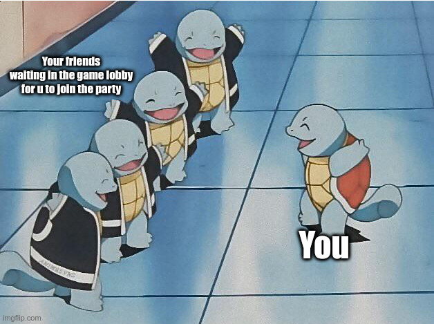 squirtle squad | Your friends waiting in the game lobby for u to join the party; You | image tagged in squirtle squad,funny,gaming | made w/ Imgflip meme maker
