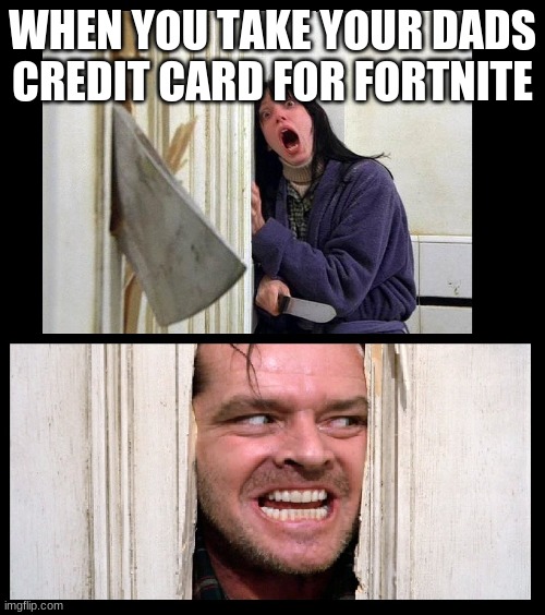 Here's Jhonny | WHEN YOU TAKE YOUR DADS CREDIT CARD FOR FORTNITE | image tagged in here's jhonny | made w/ Imgflip meme maker