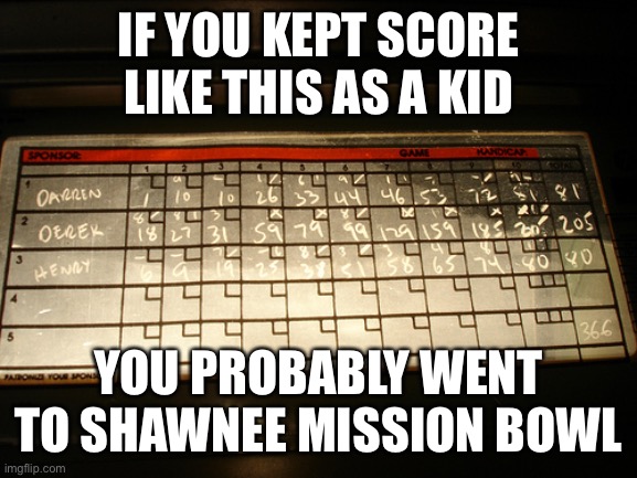 Bowling | IF YOU KEPT SCORE LIKE THIS AS A KID; YOU PROBABLY WENT TO SHAWNEE MISSION BOWL | image tagged in bowling | made w/ Imgflip meme maker