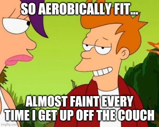 Slick Fry Meme | SO AEROBICALLY FIT... ALMOST FAINT EVERY TIME I GET UP OFF THE COUCH | image tagged in memes,slick fry | made w/ Imgflip meme maker