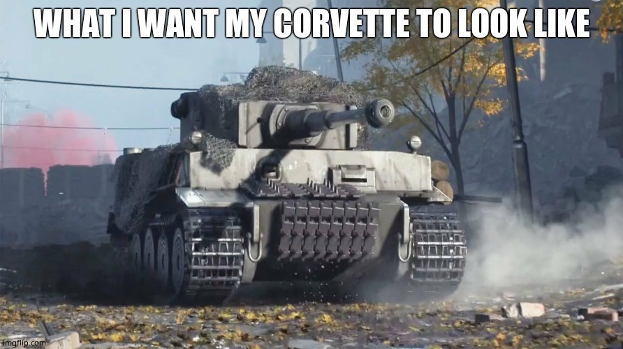 Tiger 237 | WHAT I WANT MY CORVETTE TO LOOK LIKE | image tagged in tiger 237 | made w/ Imgflip meme maker