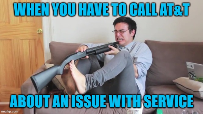 Filthy frank kill yourself | WHEN YOU HAVE TO CALL AT&T; ABOUT AN ISSUE WITH SERVICE | image tagged in filthy frank kill yourself | made w/ Imgflip meme maker