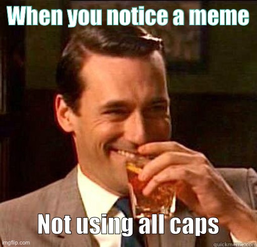 That’s a thing here? Lol jk | When you notice a meme; Not using all caps | image tagged in laughing don draper | made w/ Imgflip meme maker