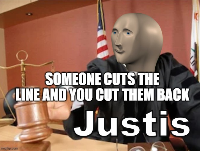 Meme man Justis | SOMEONE CUTS THE LINE AND YOU CUT THEM BACK | image tagged in meme man justis | made w/ Imgflip meme maker