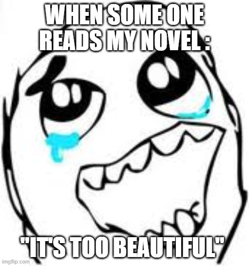 Tears Of Joy | WHEN SOME ONE READS MY NOVEL :; "IT'S TOO BEAUTIFUL" | image tagged in memes,tears of joy | made w/ Imgflip meme maker
