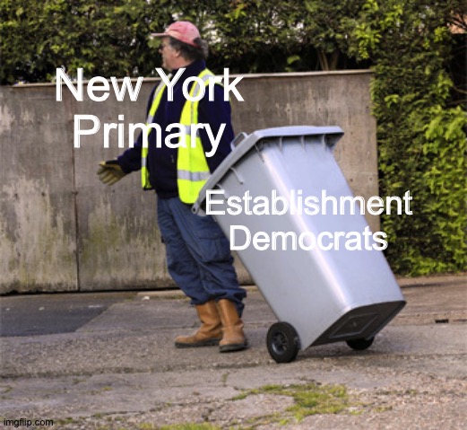 Hell yea | New York Primary; Establishment Democrats | image tagged in taking out the trash,new york,primary,establishment,populism,democrats | made w/ Imgflip meme maker