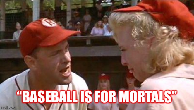 There's No Crying In Baseball | “BASEBALL IS FOR MORTALS” | image tagged in there's no crying in baseball | made w/ Imgflip meme maker