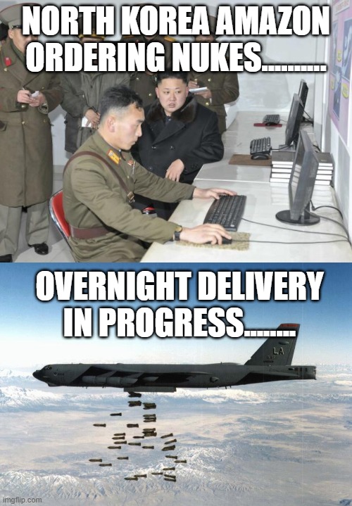 Delivery incoming | NORTH KOREA AMAZON ORDERING NUKES.......... OVERNIGHT DELIVERY IN PROGRESS........ | image tagged in north korean computer,bomber | made w/ Imgflip meme maker