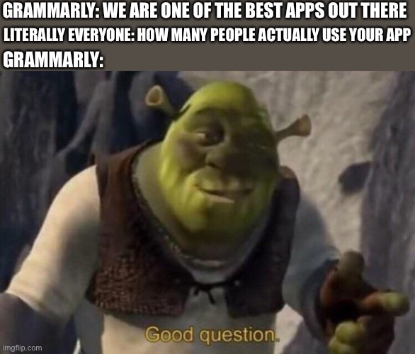 Boycott Grammarly! | GRAMMARLY: WE ARE ONE OF THE BEST APPS OUT THERE; LITERALLY EVERYONE: HOW MANY PEOPLE ACTUALLY USE YOUR APP; GRAMMARLY: | image tagged in shrek good question | made w/ Imgflip meme maker