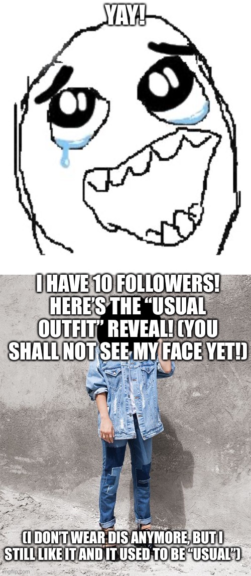 YAY! I HAVE 10 FOLLOWERS! HERE’S THE “USUAL OUTFIT” REVEAL! (YOU SHALL NOT SEE MY FACE YET!); (I DON’T WEAR DIS ANYMORE, BUT I STILL LIKE IT AND IT USED TO BE “USUAL”) | image tagged in memes,happy guy rage face | made w/ Imgflip meme maker