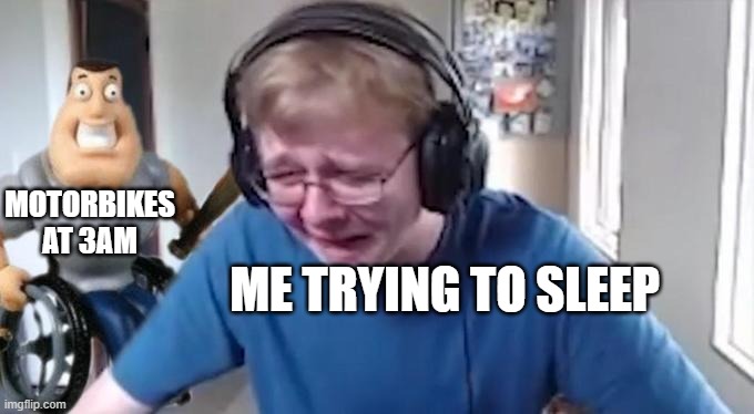CallMeCarson Crying Next to Joe Swanson |  MOTORBIKES AT 3AM; ME TRYING TO SLEEP | image tagged in callmecarson crying next to joe swanson | made w/ Imgflip meme maker