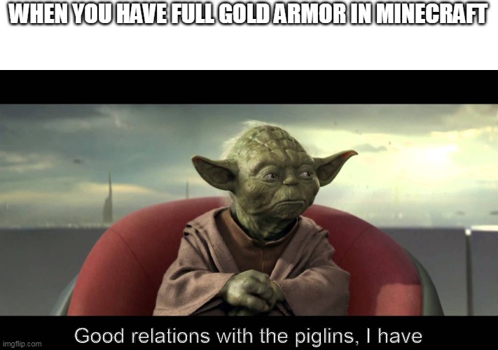 Piglins | WHEN YOU HAVE FULL GOLD ARMOR IN MINECRAFT; Good relations with the piglins, I have | image tagged in minecraft | made w/ Imgflip meme maker